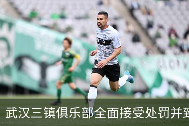 武汉三镇俱乐部全面接受处罚并致歉，誓言提升管理水平