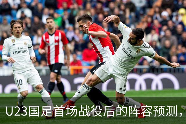 U23国足首场战役后的阵容预测，木塔力甫与吴曦联手